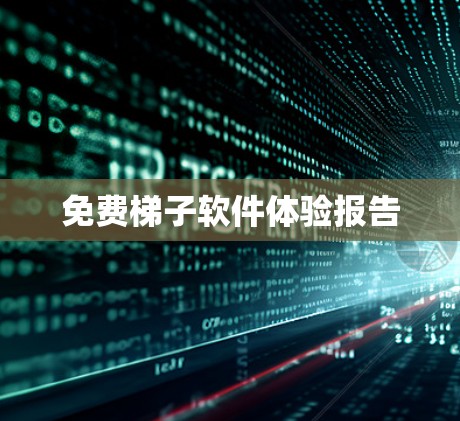 免费梯子软件体验报告 免费梯子软件体验报告