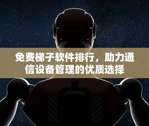 免费梯子软件排行,助力通信设备管理的优质选择 免费梯子软件排行,助力通信设备管理的优质选择
