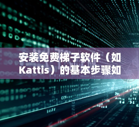 安装免费梯子软件(如Kattis)的基本步骤如下 安装免费梯子软件(如Kattis)的基本步骤如下
