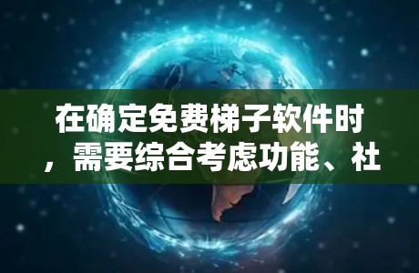 在确定免费梯子软件时,需要综合考虑功能、社区支持、个人需求和使用场景。以下是对免费梯子软件的推荐和评估 在确定免费梯子软件时,需要综合考虑功能、社区支持、个人需求和使用场景。以下是对免费梯子软件的推荐和评估