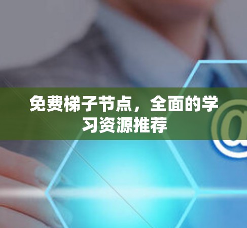 免费梯子节点,全面的学习资源推荐 免费梯子节点,全面的学习资源推荐