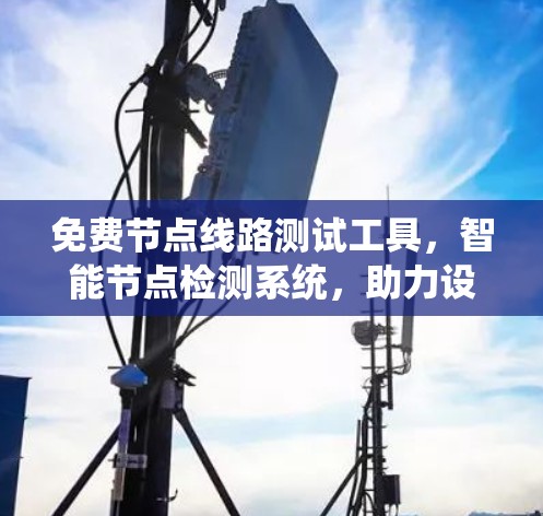 免费节点线路测试工具,智能节点检测系统,助力设备管理效率提升 免费节点线路测试工具,智能节点检测系统,助力设备管理效率提升