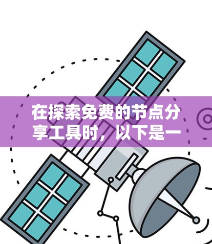 在探索免费的节点分享工具时,以下是一个有条理的介绍,涵盖了云存储、文档共享和文件传输功能,以及它们的特点和使用方法 在探索免费的节点分享工具时,以下是一个有条理的介绍,涵盖了云存储、文档共享和文件传输功能,以及它们的特点和使用方法