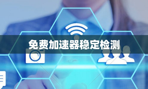 免费加速器稳定检测 免费加速器稳定检测