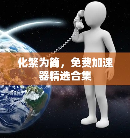 化繁为简,免费加速器精选合集 化繁为简,免费加速器精选合集
