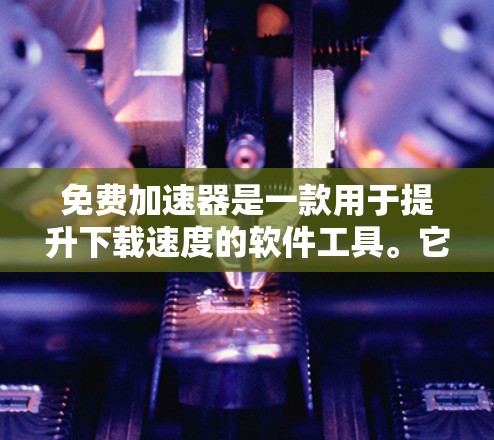 免费加速器是一款用于提升下载速度的软件工具。它通过连接网络,将下载任务分配给多个服务器,减少了服务器的负担,从而提高了下载速度。以下是一些常见的免费加速器软件 免费加速器是一款用于提升下载速度的软件工具。它通过连接网络,将下载任务分配给多个服务器,减少了服务器的负担,从而提高了下载速度。以下是一些常见的免费加速器软件