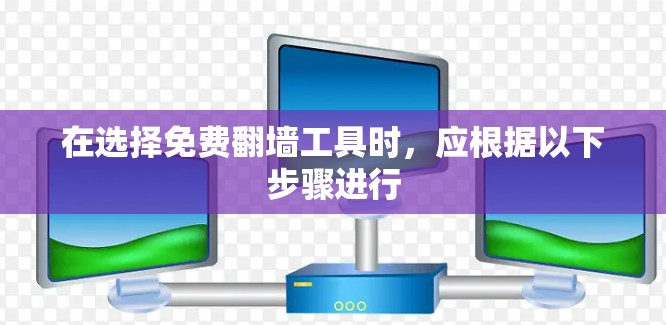 在选择免费翻墙工具时,应根据以下步骤进行 在选择免费翻墙工具时,应根据以下步骤进行