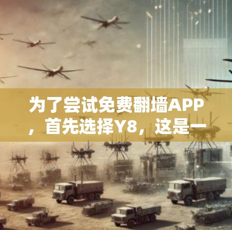 为了尝试免费翻墙APP，首先选择Y8，这是一个可靠的选择，提供免费的翻墙服务。以下是详细的步骤