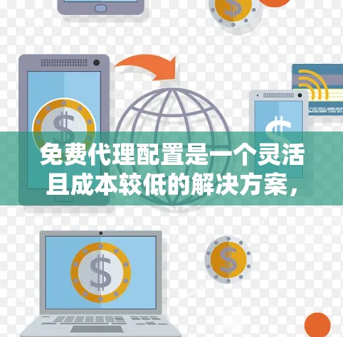 免费代理配置是一个灵活且成本较低的解决方案,广泛应用于网站管理和服务器管理中。以下是对免费代理配置的详细分析和步骤指南 免费代理配置是一个灵活且成本较低的解决方案,广泛应用于网站管理和服务器管理中。以下是对免费代理配置的详细分析和步骤指南