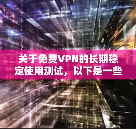 关于免费VPN的长期稳定使用测试,以下是一些建议和步骤,帮助您评估和选择最合适的VPN服务 关于免费VPN的长期稳定使用测试,以下是一些建议和步骤,帮助您评估和选择最合适的VPN服务