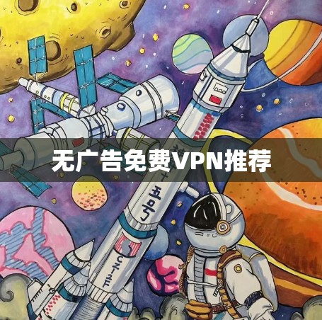 无广告免费VPN推荐 无广告免费VPN推荐