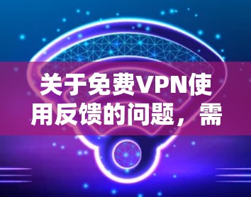 关于免费VPN使用反馈的问题,需要明确了解具体的VPN服务是否提供免费使用选项。通常,VPN服务都是基于付费模式运作的,如每月的费用或一次性付费。以下是一些关于免费VPN的常见问题和反馈 关于免费VPN使用反馈的问题,需要明确了解具体的VPN服务是否提供免费使用选项。通常,VPN服务都是基于付费模式运作的,如每月的费用或一次性付费。以下是一些关于免费VPN的常见问题和反馈