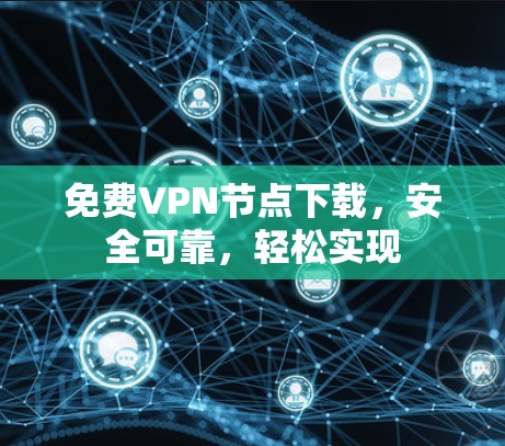 免费VPN节点下载,安全可靠,轻松实现 免费VPN节点下载,安全可靠,轻松实现