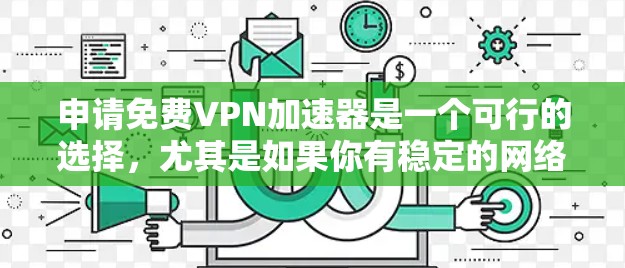 申请免费VPN加速器是一个可行的选择,尤其是如果你有稳定的网络连接和必要的设备。以下是一个有条理的总结 申请免费VPN加速器是一个可行的选择,尤其是如果你有稳定的网络连接和必要的设备。以下是一个有条理的总结