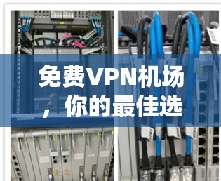 免费VPN机场,你的最佳选择 免费VPN机场,你的最佳选择