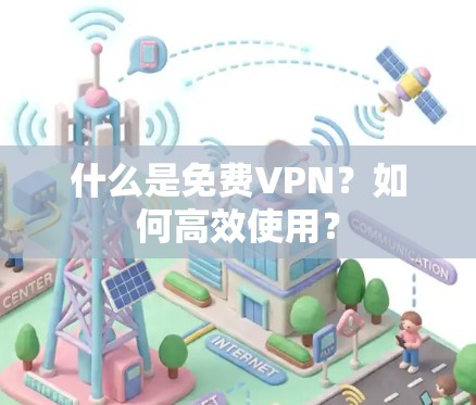 什么是免费VPN?如何高效使用? 什么是免费VPN?如何高效使用?