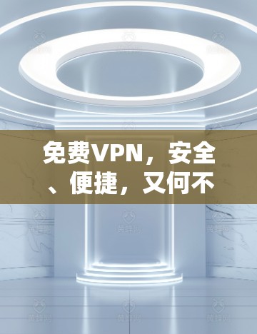 免费VPN，安全、便捷，又何不可？
