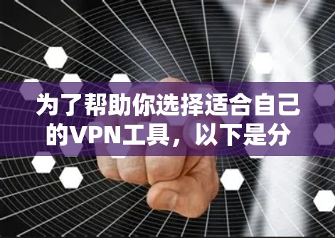为了帮助你选择适合自己的VPN工具,以下是分步骤的建议 为了帮助你选择适合自己的VPN工具,以下是分步骤的建议