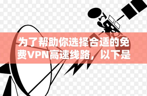 为了帮助你选择合适的免费VPN高速线路,以下是一个结构化的推荐 为了帮助你选择合适的免费VPN高速线路,以下是一个结构化的推荐