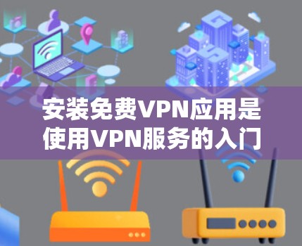 安装免费VPN应用是使用VPN服务的入门步骤。以下是一个详细的教程,帮助你顺利完成安装和设置 安装免费VPN应用是使用VPN服务的入门步骤。以下是一个详细的教程,帮助你顺利完成安装和设置