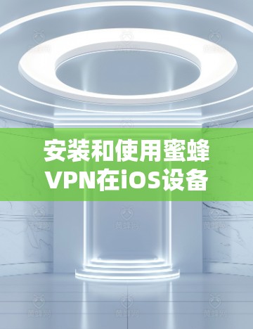 安装和使用蜜蜂VPN在iOS设备上是可行的，但需要确保以下步骤正确执行