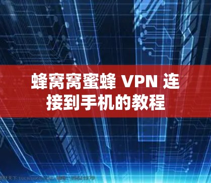 蜂窝窝蜜蜂 VPN 连接到手机的教程 蜂窝窝蜜蜂 VPN 连接到手机的教程