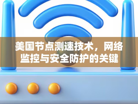 美国节点测速技术，网络监控与安全防护的关键