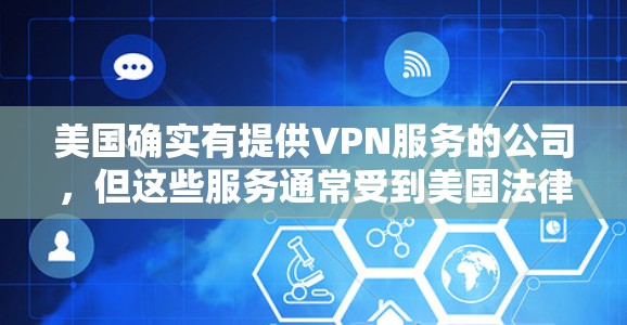 美国确实有提供VPN服务的公司，但这些服务通常受到美国法律、政策和安全法规的限制。以下是一些关键点