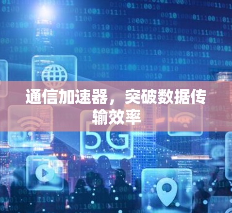 通信加速器，突破数据传输效率