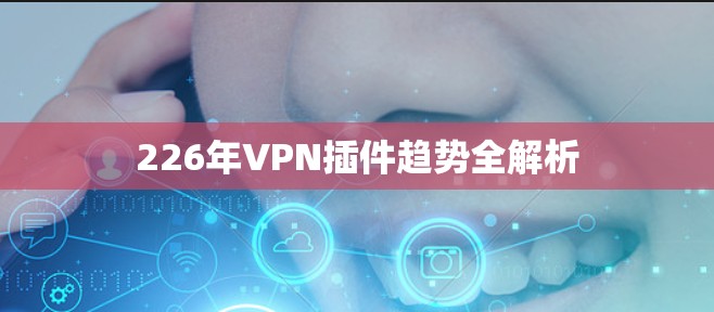 226年VPN插件趋势全解析