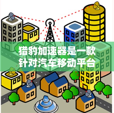 猎豹加速器是一款针对汽车移动平台(如Android、iOS)优化的加速器工具,旨在提升车辆的加速性能。客户端 versions 是猎豹加速器在移动设备上的应用版本,用户可以通过以下步骤访问和使用 猎豹加速器是一款针对汽车移动平台(如Android、iOS)优化的加速器工具,旨在提升车辆的加速性能。客户端 versions 是猎豹加速器在移动设备上的应用版本,用户可以通过以下步骤访问和使用