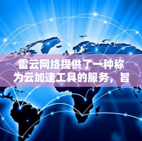 雷云网络提供了一种称为云加速工具的服务，旨在通过云计算平台提升数据处理和科学计算的效率。这些工具通常集成在科学计算环境中，帮助用户更快地完成复杂的计算任务