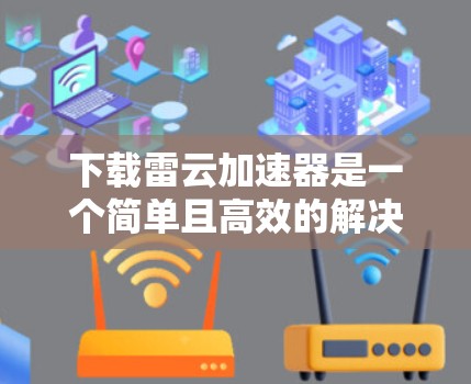 下载雷云加速器是一个简单且高效的解决方案，帮助你在没有高速网络的情况下快速传输内容。以下是下载雷云加速器的详细步骤