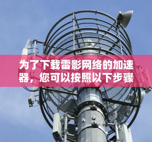 为了下载雷影网络的加速器，您可以按照以下步骤进行