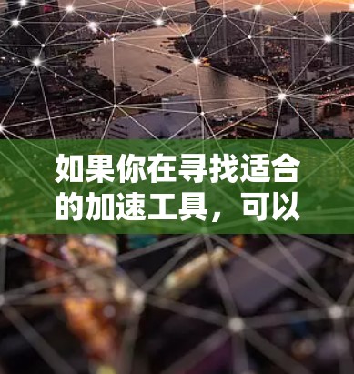 如果你在寻找适合的加速工具，可以推荐以下几种常用的选择