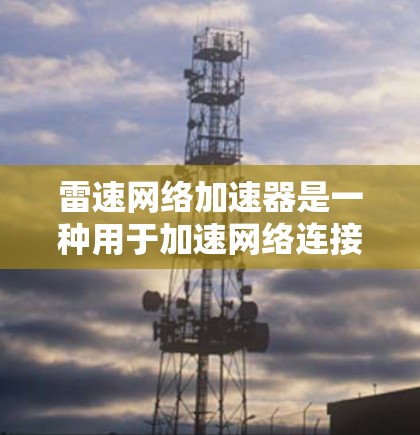 雷速网络加速器是一种用于加速网络连接的软件工具。如果你正在寻找一个适合的加速器，可以按照以下步骤进行