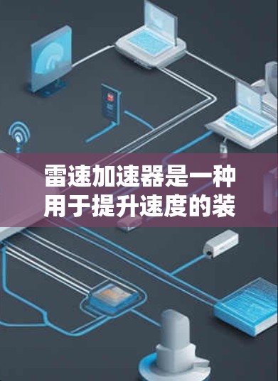 雷速加速器是一种用于提升速度的装置，通常涉及物理学和加速技术。以下是对雷速加速器的详细介绍