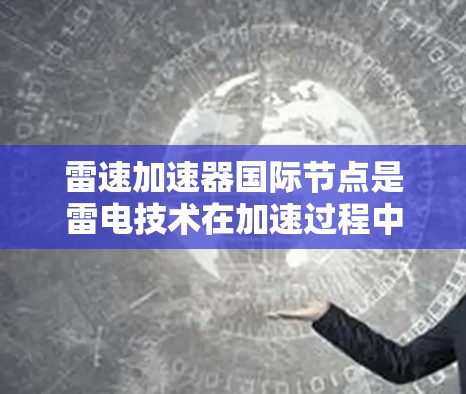 雷速加速器国际节点是雷电技术在加速过程中的一个重要应用领域，涉及多个学科和实践。以下是对这一领域的全面介绍