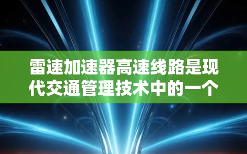 雷速加速器高速线路是现代交通管理技术中的一个重要组成部分，旨在优化高速公路的交通流量和缓解拥堵。以下是对其主要方面的详细分析