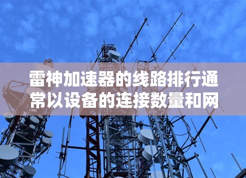 雷神加速器的线路排行通常以设备的连接数量和网络接口类型为依据。以下是雷神加速器的常见线路排行规则