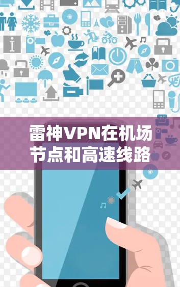 雷神VPN在机场节点和高速线路方面的信息较为详细，以下是整理后的总结