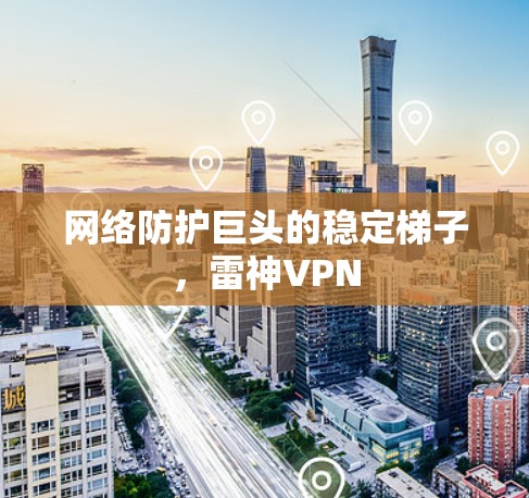 网络防护巨头的稳定梯子，雷神VPN