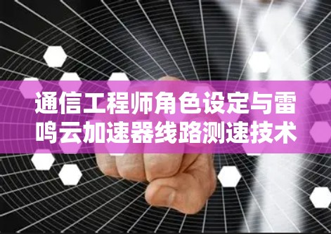 通信工程师角色设定与雷鸣云加速器线路测速技术 通信工程师角色设定与雷鸣云加速器线路测速技术