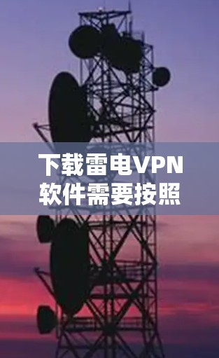 下载雷电VPN软件需要按照以下步骤进行,确保安全和流畅的使用体验 下载雷电VPN软件需要按照以下步骤进行,确保安全和流畅的使用体验