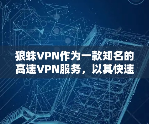 狼蛛VPN作为一款知名的高速VPN服务,以其快速的连接速度、多语言支持以及丰富的功能而受到广泛欢迎。以下是对狼蛛VPN官网入口和其作为高速VPN工具特点的详细总结 狼蛛VPN作为一款知名的高速VPN服务,以其快速的连接速度、多语言支持以及丰富的功能而受到广泛欢迎。以下是对狼蛛VPN官网入口和其作为高速VPN工具特点的详细总结