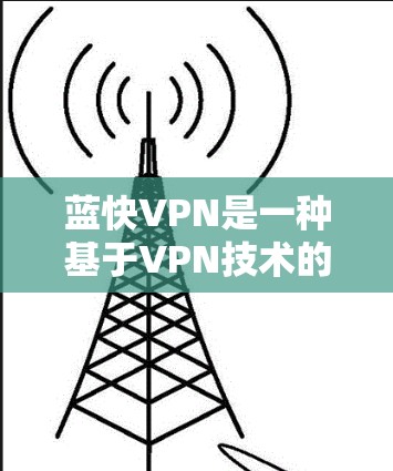 蓝快VPN是一种基于VPN技术的安全网络服务，旨在提供优质的网络接入服务。如果您需要科学的上网配置，以下是一些常见问题的解决方案