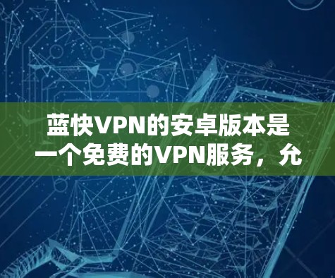 蓝快VPN的安卓版本是一个免费的VPN服务，允许用户在手机上进行VPN访问。以下是使用蓝快VPN的免费版的详细教程
