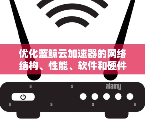优化蓝鲸云加速器的网络结构、性能、软件和硬件配置是实现有效优化的关键步骤。以下是详细的优化建议 优化蓝鲸云加速器的网络结构、性能、软件和硬件配置是实现有效优化的关键步骤。以下是详细的优化建议