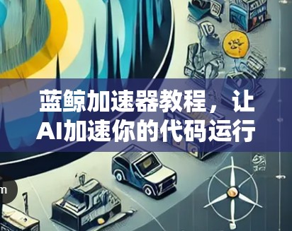 蓝鲸加速器教程,让AI加速你的代码运行 蓝鲸加速器教程,让AI加速你的代码运行