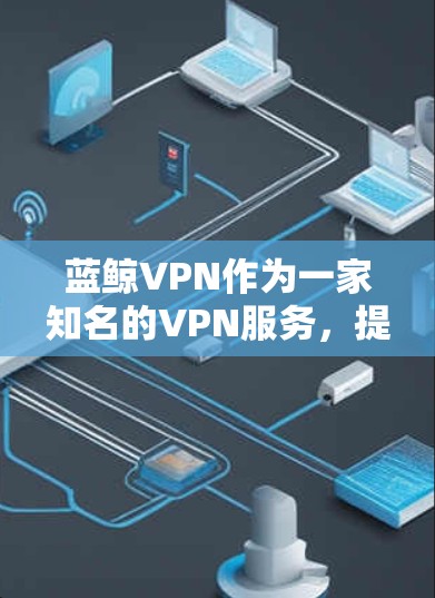 蓝鲸VPN作为一家知名的VPN服务,提供多种VPN选项,包括免费、付费和网络VPN。作为安卓用户,安装和使用蓝鲸VPN需要遵循以下步骤 蓝鲸VPN作为一家知名的VPN服务,提供多种VPN选项,包括免费、付费和网络VPN。作为安卓用户,安装和使用蓝鲸VPN需要遵循以下步骤
